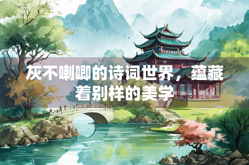 灰不喇唧的诗词世界，蕴藏着别样的美学