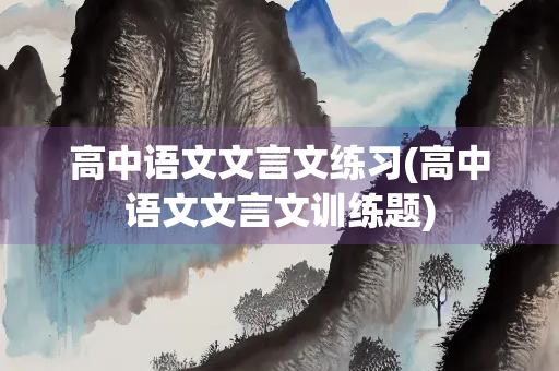 高中语文文言文练习(高中语文文言文训练题)