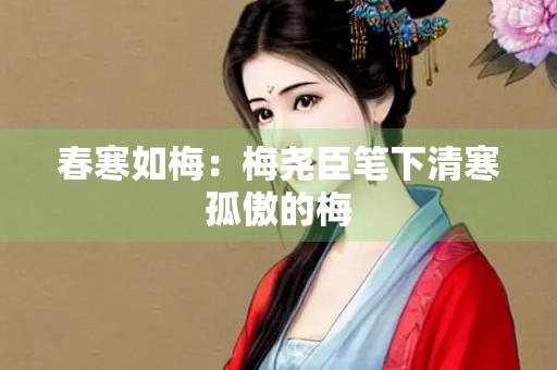 春寒如梅：梅尧臣笔下清寒孤傲的梅
