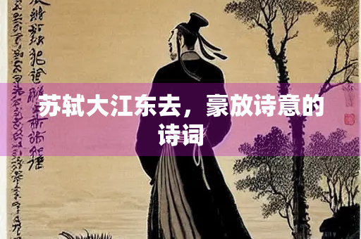 苏轼大江东去，豪放诗意的诗词