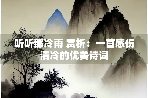 听听那冷雨 赏析：一首感伤清冷的优美诗词