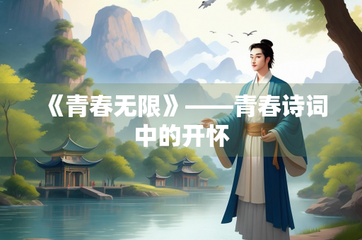 《青春无限》——青春诗词中的开怀