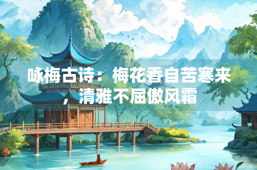 咏梅古诗：梅花香自苦寒来，清雅不屈傲风霜