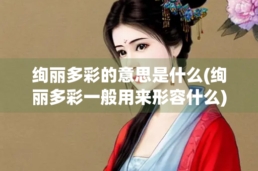 绚丽多彩的意思是什么(绚丽多彩一般用来形容什么)