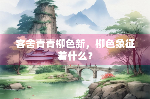 客舍青青柳色新，柳色象征着什么？