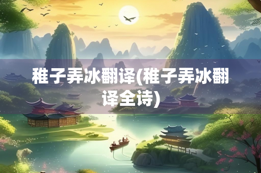 稚子弄冰翻译(稚子弄冰翻译全诗)