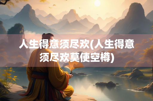 人生得意须尽欢(人生得意须尽欢莫使空樽)