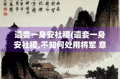 遣妾一身安社稷(遣妾一身安社稷,不知何处用将军 意思)