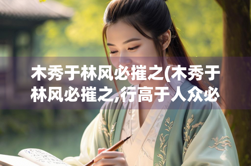木秀于林风必摧之(木秀于林风必摧之,行高于人众必非之是什么意思)