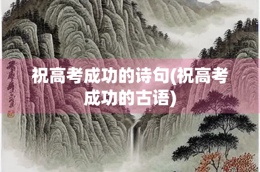 祝高考成功的诗句(祝高考成功的古语)