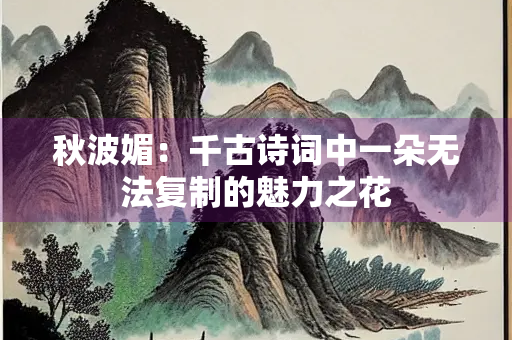 秋波媚：千古诗词中一朵无法复制的魅力之花