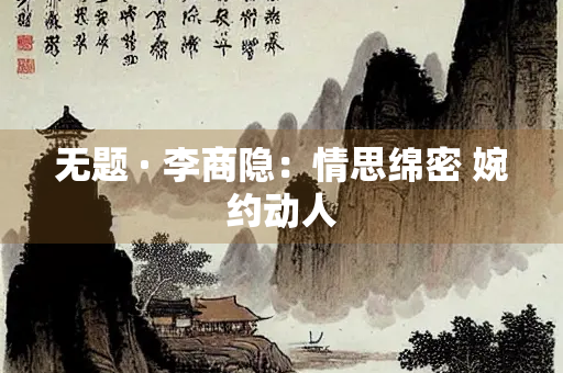 无题 · 李商隐：情思绵密 婉约动人