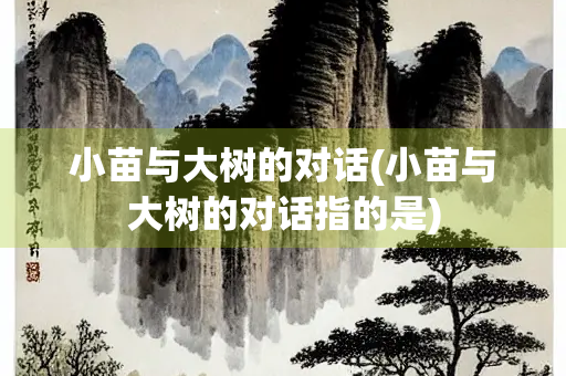 小苗与大树的对话(小苗与大树的对话指的是)