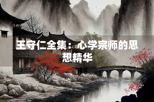 王守仁全集：心学宗师的思想精华