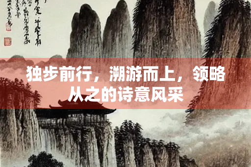 独步前行，溯游而上，领略从之的诗意风采