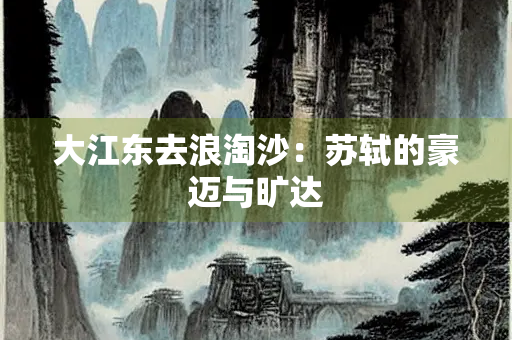 大江东去浪淘沙：苏轼的豪迈与旷达