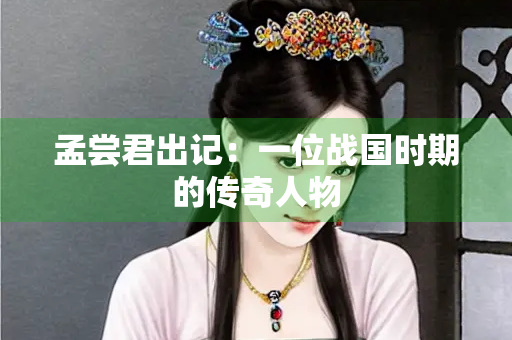 孟尝君出记：一位战国时期的传奇人物