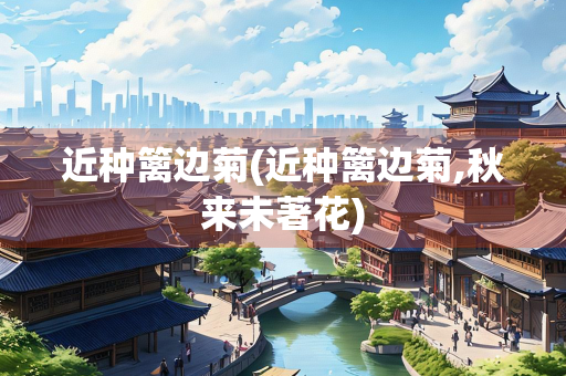 近种篱边菊(近种篱边菊,秋来未著花)