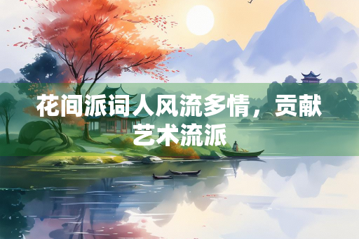 花间派词人风流多情，贡献艺术流派