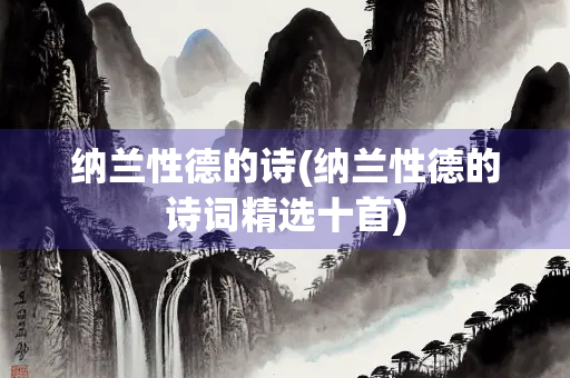纳兰性德的诗(纳兰性德的诗词精选十首)