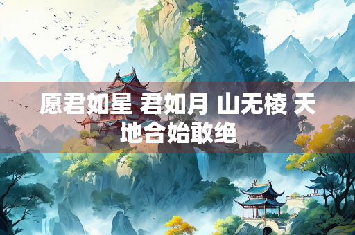 愿君如星 君如月 山无棱 天地合始敢绝