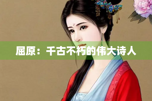 屈原：千古不朽的伟大诗人