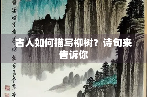 古人如何描写柳树？诗句来告诉你