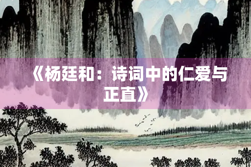 《杨廷和：诗词中的仁爱与正直》
