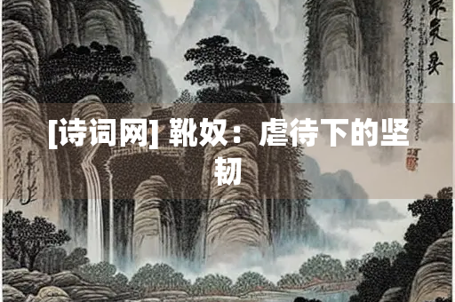 [诗词网] 靴奴：虐待下的坚韧