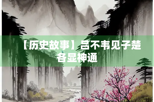 【历史故事】吕不韦见子楚各显神通