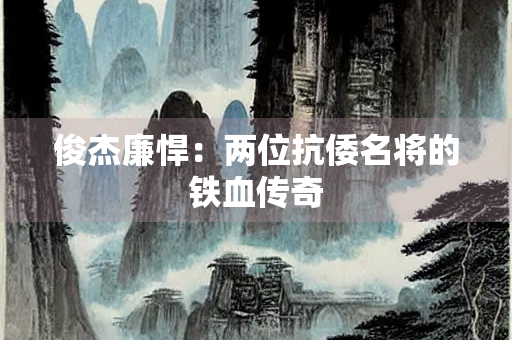 俊杰廉悍：两位抗倭名将的铁血传奇