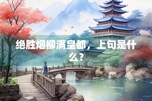 绝胜烟柳满皇都，上句是什么？