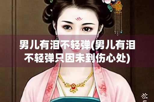男儿有泪不轻弹(男儿有泪不轻弹只因未到伤心处)