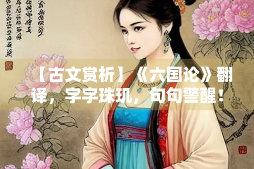 【古文赏析】《六国论》翻译，字字珠玑，句句警醒！