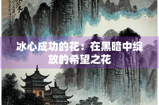 冰心成功的花：在黑暗中绽放的希望之花