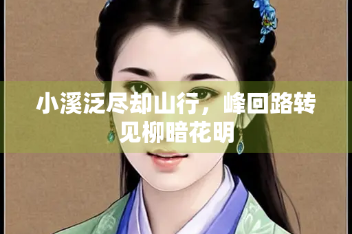 小溪泛尽却山行，峰回路转见柳暗花明