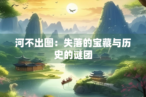 河不出图：失落的宝藏与历史的谜团