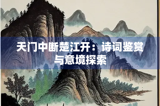 天门中断楚江开：诗词鉴赏与意境探索