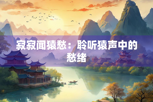 寂寂闻猿愁：聆听猿声中的愁绪