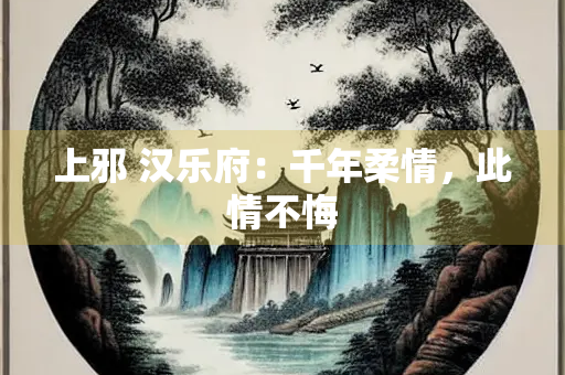上邪 汉乐府：千年柔情，此情不悔