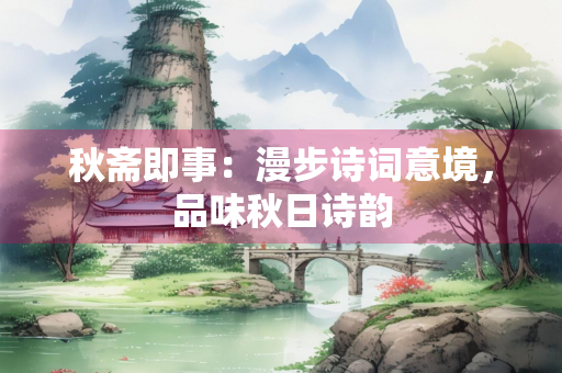 秋斋即事：漫步诗词意境，品味秋日诗韵