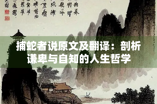 捕蛇者说原文及翻译：剖析谦卑与自知的人生哲学