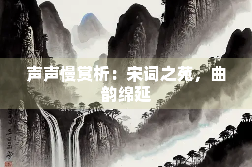 声声慢赏析：宋词之苑，曲韵绵延