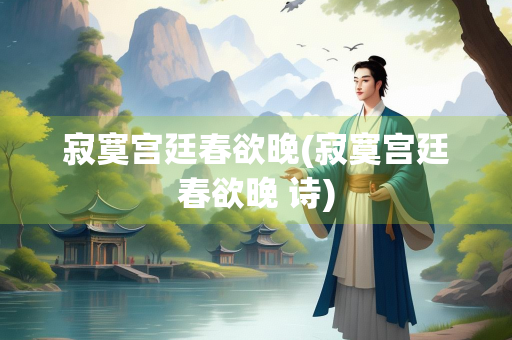 寂寞宫廷春欲晚(寂寞宫廷春欲晚 诗)