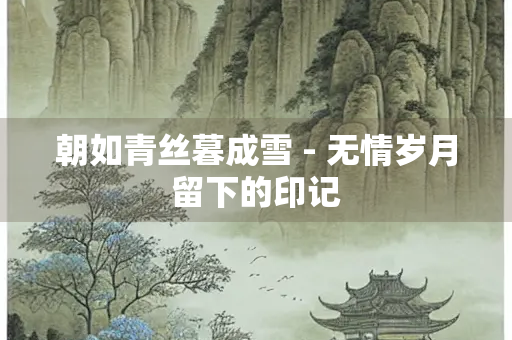 朝如青丝暮成雪 - 无情岁月留下的印记