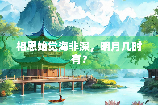 相思始觉海非深，明月几时有？