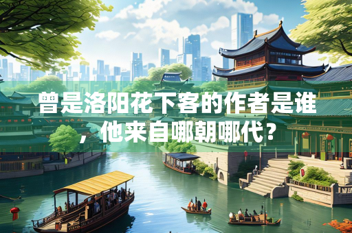 曾是洛阳花下客的作者是谁，他来自哪朝哪代？