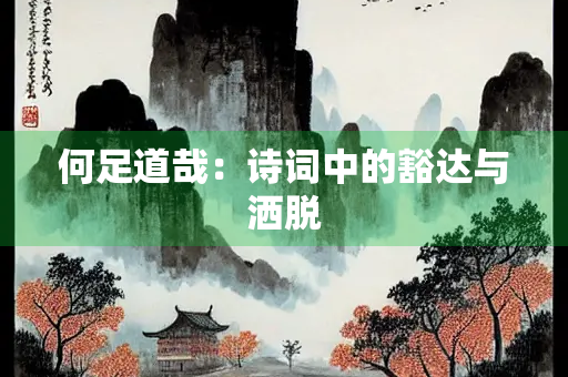何足道哉：诗词中的豁达与洒脱