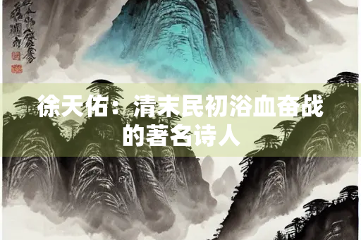 徐天佑：清末民初浴血奋战的著名诗人