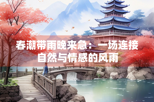 春潮带雨晚来急：一场连接自然与情感的风雨